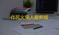 作死火柴人最新版